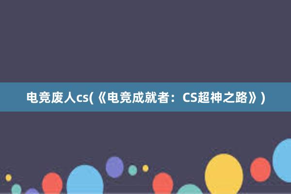 电竞废人cs(《电竞成就者：CS超神之路》)