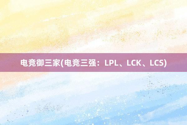 电竞御三家(电竞三强：LPL、LCK、LCS)