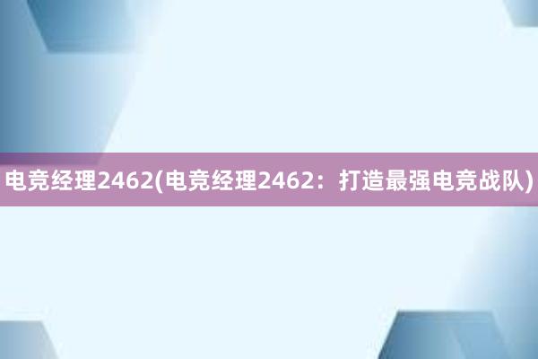 电竞经理2462(电竞经理2462：打造最强电竞战队)