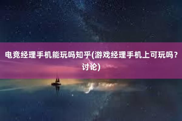 电竞经理手机能玩吗知乎(游戏经理手机上可玩吗？讨论)