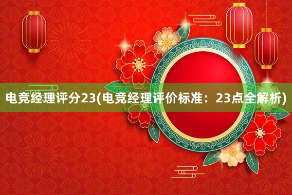 电竞经理评分23(电竞经理评价标准：23点全解析)