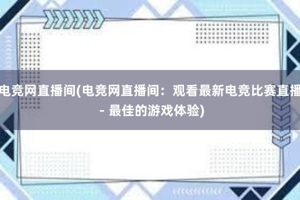 电竞网直播间(电竞网直播间：观看最新电竞比赛直播 - 最佳的游戏体验)