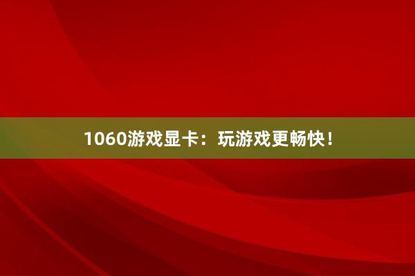 1060游戏显卡：玩游戏更畅快！