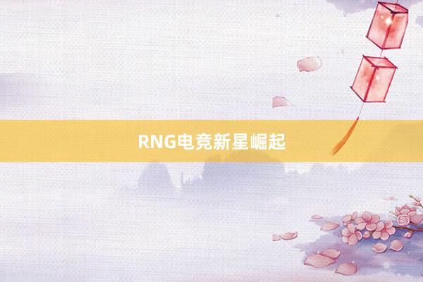 RNG电竞新星崛起