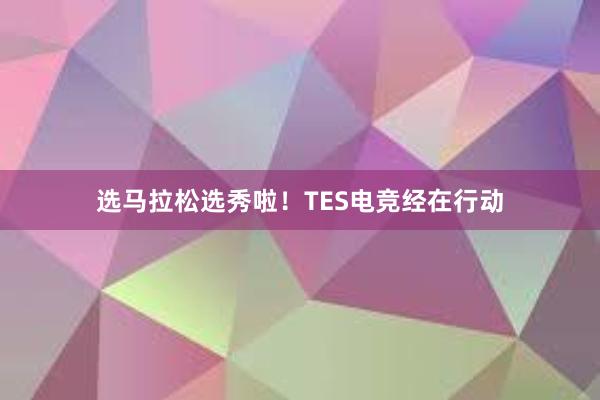 选马拉松选秀啦！TES电竞经在行动