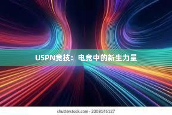 USPN竞技：电竞中的新生力量