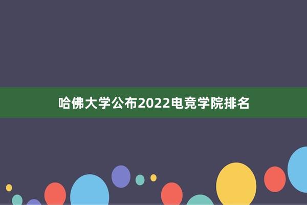 哈佛大学公布2022电竞学院排名