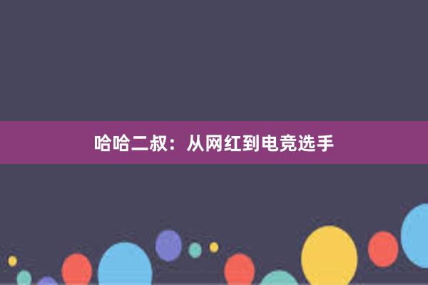 哈哈二叔：从网红到电竞选手