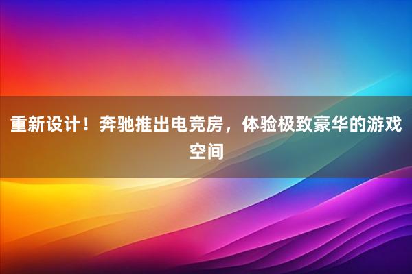 重新设计！奔驰推出电竞房，体验极致豪华的游戏空间