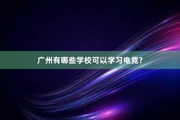 广州有哪些学校可以学习电竞？