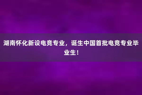 湖南怀化新设电竞专业，诞生中国首批电竞专业毕业生！