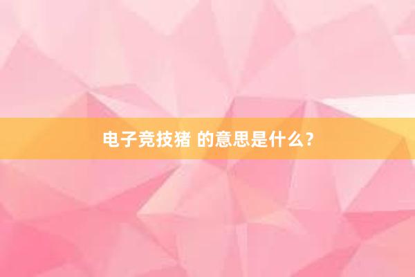 电子竞技猪 的意思是什么？