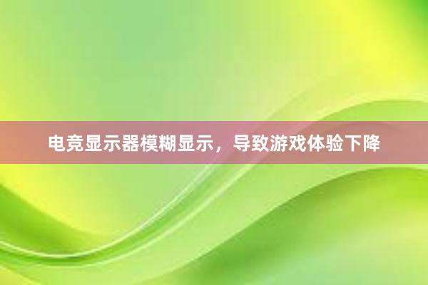 电竞显示器模糊显示，导致游戏体验下降