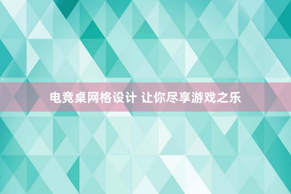 电竞桌网格设计 让你尽享游戏之乐