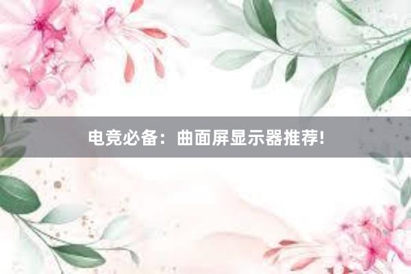 电竞必备：曲面屏显示器推荐!